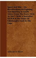 Sport And War - Or, Recollections Of Fighting And Hunting In South Africa From The Years 1834 To 1867- With A Narrative Of H.R.H The Duke Of Edinburgh's Visit To The Cape