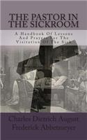 The Pastor in the Sickroom: A Handbook of Lessons and Prayers for the Visitation of the Sick