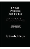 I Never Promised Not To Tell: Revealing, Behind-The-Scenes Stories by A Veteran Writer Who Was Part of It: When A New Era of Television and Politics Came to A Southern City(English)
