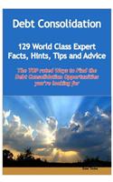 Debt Consolidation - 129 World Class Expert Facts, Hints, Tips and Advice - The Top Rated Ways to Find the Debt Consolidation Opportunities You're Looking for