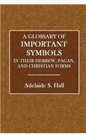 A Glossary of Important Symbols: In Their Hebrew, Pagan and Christian Forms