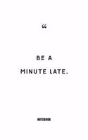 be a minute late Notebook