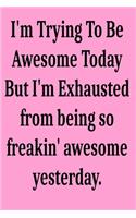 I'm Trying To Be Awesome Today But I'm Exhausted from being so freakin' awesome yesterday.