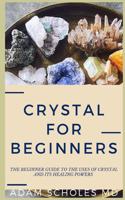 Crystal for Beginners: The Complete Beginners Guide To Understanding and Using Healing Crystals and Stones