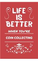 Life Is Better When You're Coin Collecting: Perfect Gag Gift For A Lover Of Coin Collecting - Blank Lined Notebook Journal - 100 Pages 6 X 9 Format - Office Humour And Banter -