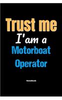 Trust Me I'm A Motorboat Operator Notebook - Motorboat Operator Funny Gift