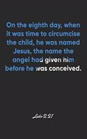 Luke 2: 21 Notebook: On the eighth day, when it was time to circumcise the child, he was named Jesus, the name the angel had given him before he was conceiv