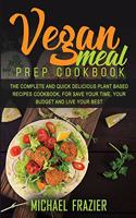 Vegan Meal Prep Cookbook: The Complete Quick and Delicious Plant Based Recipes Cookbook, for Save Your Time, Your Budget and Live Your Best