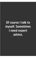 Of course I talk to myself. Sometimes I need expert advice.