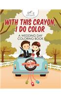 With This Crayon, I Do Color - A Wedding Day Coloring Book