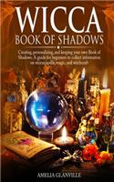 Wicca Book of Shadows: Creating, Personalizing, and Keeping Your Own Book of Shadows. A Guide for Beginners to Collect Information on Wiccan Spells, Magic, and Witchcraft