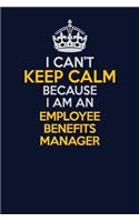 I Can't Keep Calm Because I Am An Employee Benefits Manager: Career journal, notebook and writing journal for encouraging men, women and kids. A framework for building your career.