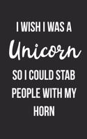 I Wish I Was A Unicorn So I Could Stab People With My Horn