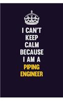 I can't Keep Calm Because I Am A Piping Engineer