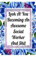 Look At You Becoming An Awesome Social Worker And Shit: Blank Lined Journal For Social Worker Appreciation Gifts Floral Notebook