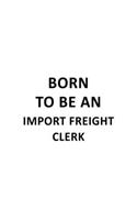 Born To Be An Import Freight Clerk: Awesome Import Freight Clerk Notebook, Import Freight Assistant Journal Gift, Diary, Doodle Gift or Notebook - 6 x 9 Compact Size, 109 Blank Lined P