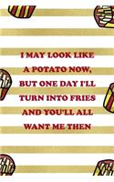 I May Look Like A Potato Now, But One Day I'll Turn Into Fries And You'll All Want Me Then