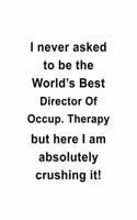 I Never Asked To Be The World's Best Director Of Occup. Therapy But Here I Am Absolutely Crushing It: Personal Director Of Occup. Therapy Notebook, Chief/President Of Occupational Therapy Journal Gift, Diary, Doodle Gift