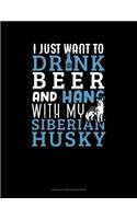 I Just Want to Drink Beer & Hang with My Siberian Husky: Unruled Composition Book