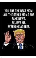 You Are the Best Mom. All the Other Moms Are Fake News. Believe Me. Everyone Agrees.: Mom Gift Notebook: 120-Page Journal (Funny Journals)