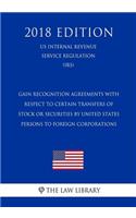 Gain Recognition Agreements with Respect to Certain Transfers of Stock or Securities by United States Persons to Foreign Corporations (US Internal Revenue Service Regulation) (IRS) (2018 Edition)