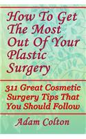 How To Get The Most Out Of Your Plastic Surgery: 311 Great Cosmetic Surgery Tips That You Should Follow