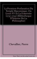 La Premiere Profanation Du Temple Maconnique, Ou Louis XV Et La Fraternite (1737-1755)