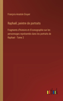 Raphaël, peintre de portraits: Fragments d'histoire et d'iconographie sur les personnages représentés dans les portraits de Raphael - Tome 2