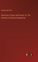 Electricity in Theory and Practice. Or, The Elements of Electrical Engineering
