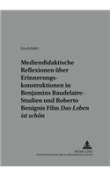 Mediendidaktische Reflexionen Ueber Erinnerungskonstruktionen in Walter Benjamins Baudelaire-Studien Und Roberto Benignis Film «Das Leben Ist Schoen»