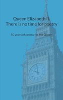 Queen Elizabeth II. There is no time for poetry