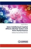 How Intellectual Capital Affects Market Value and Firm Performance