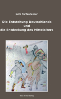 Entstehung Deutschlands und die Entdeckung des Mittelalters; The Formation of Germany and the Discovery of the Middle Ages