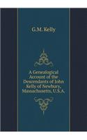 A Genealogical Account of the Descendants of John Kelly of Newbury, Massachusetts, U.S.a