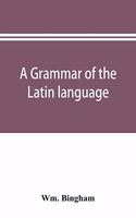 grammar of the Latin language: for the use of schools and colleges: with exercises and vocabularies