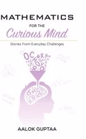 Mathematics For The Curious Mind: Stories From Everyday Challenges