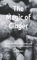 The Magic of Ginger: Health Benefits, Culinary Secrets, and Growing Tips for Nature's Healing Root