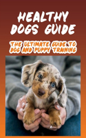 Healthy Dogs Guide: The Ultimate Guide To Dog And Puppy Training: Suggestions For Dog