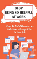 Stop Being So Helpful At Work: Ways To Build Boundaries & Get More Recognition In Your Job: Office Housework Gets In Women'S Way