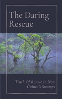 The Daring Rescue: Truth Of Rescue In New Guinea's Swamps: Know Truth Of Rescue In Swamps Of New Guinea