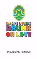 Imagine a World Drunk on Love