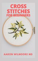 Cross Stitches for Beginners & Dummies: The Complete Guide To Cross-Stitches For Beginners And Dummies