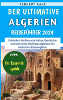 Ultimative Algerien-Reiseführer 2024: Ein Unverzichtbarer Reiseführer Für Entdecker, Der Unverzichtbare Reiseziele Und Erlebnisse Im Ganzen Land Enthüllt