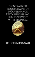 "Centralized Blockchain for e-Governance: Revolutionizing Public Services with KryptOm"
