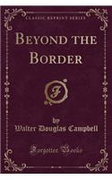 Beyond the Border (Classic Reprint)