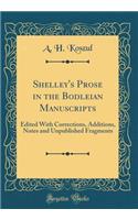 Shelley's Prose in the Bodleian Manuscripts: Edited With Corrections, Additions, Notes and Unpublished Fragments (Classic Reprint)