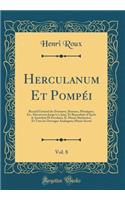 Herculanum Et PompÃ©i, Vol. 8: Recueil GÃ©nÃ©ral Des Peintures, Bronzes, MosaÃ¯ques, Etc. DÃ©couverts Jusqu'Ã  Ce Jour, Et Reproduits d'AprÃ¨s Le AntichitÃ  Di Ercolano, Il Museo Borbonico, Et Tous Les Ouvrages Analogues; MusÃ©e Secret (Classic Rep