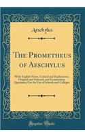 The Prometheus of Aeschylus: With English Notes, Critical and Explanatory, Original and Selected, and Examination Questions; For the Use of Schools and Colleges (Classic Reprint)