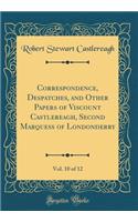 Correspondence, Despatches, and Other Papers of Viscount Castlereagh, Second Marquess of Londonderry, Vol. 10 of 12 (Classic Reprint)