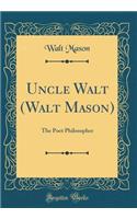 Uncle Walt (Walt Mason): The Poet Philosopher (Classic Reprint)